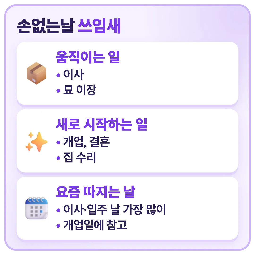 손없는날은 이사뿐 아니라 개업, 결혼, 집 수리, 묘 이장의 날을 잡을 때 썼고, 요즘은 이사와 입주 날을 잡을 때 가장 많이 따집니다.